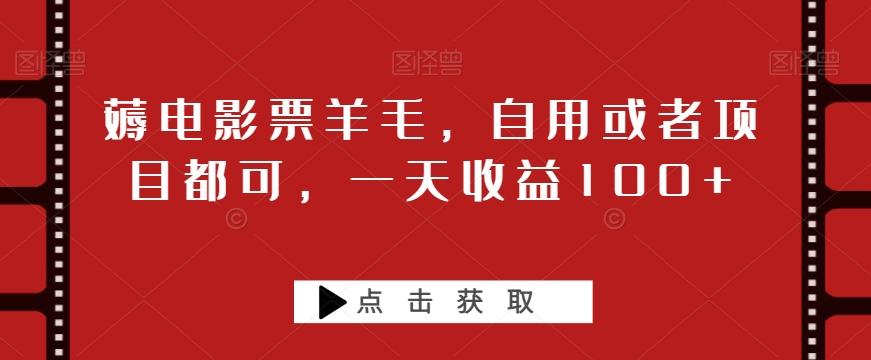 薅电影票羊毛,自用或者项目都可,一天收益100+-轻创星球网