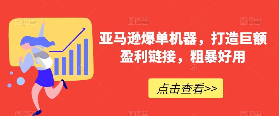 亚马逊爆单机器，打造巨额盈利链接，粗暴好用-轻创星球网