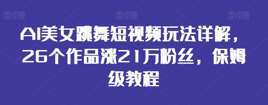 AI美女跳舞短视频玩法详解，26个作品涨21万粉丝，保姆级教程【揭秘】-轻创星球网