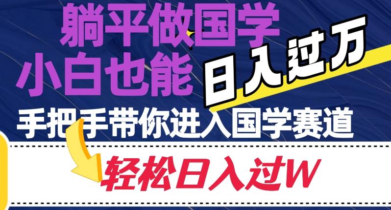 躺平做国学，小白也能日入过万，手把手带你进入国学赛道【揭秘】-轻创星球网