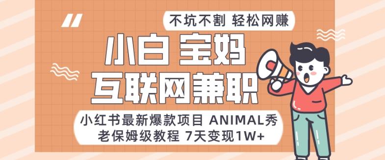 小红书最新爆款项目Animal秀，老保姆级教程，7天变现1w+【揭秘】-轻创星球网