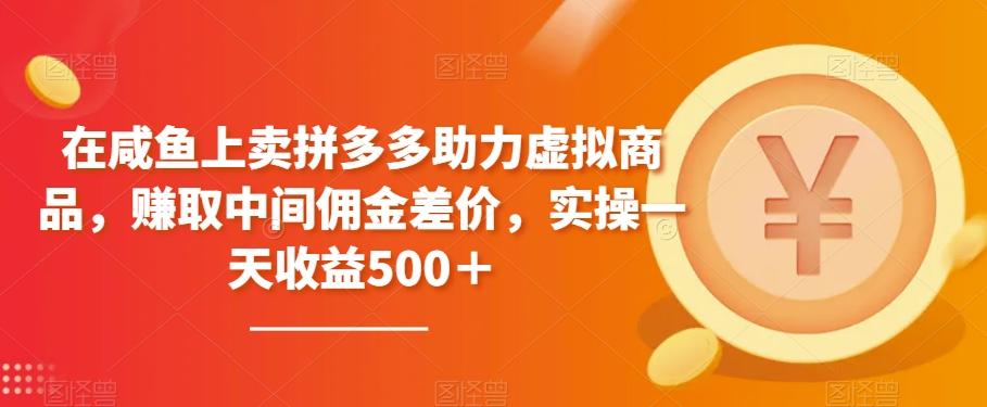 在咸鱼上卖拼多多助力虚拟商品，赚取中间佣金差价，实操一天收益500＋-轻创星球网