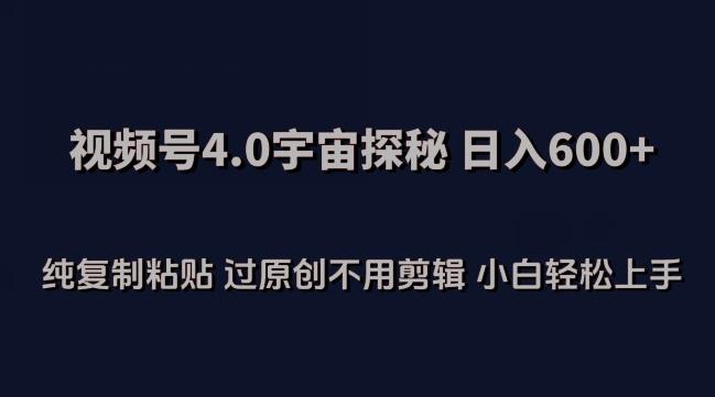 视频号4.0宇宙探秘，日入600多纯复制粘贴过原创不用剪辑小白轻松操作【揭秘】-轻创星球网