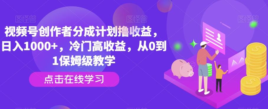 视频号创作者分成计划撸收益,日入1000+,冷门高收益,从0到1保姆级教学-轻创星球网