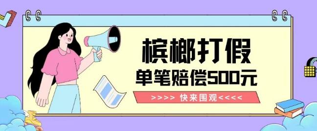 【独家揭秘】槟榔打假赔偿玩法操作简单有手就行单笔订单可赔偿500元【纯绿色】-轻创星球网