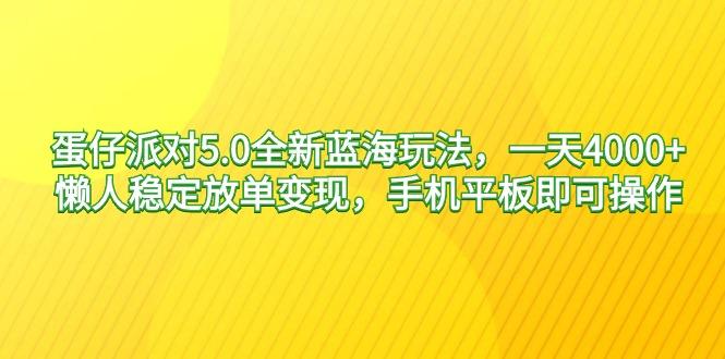 蛋仔派对5.0全新蓝海玩法,一天4000+,懒人稳定放单变现,手机平板即可…-轻创星球网