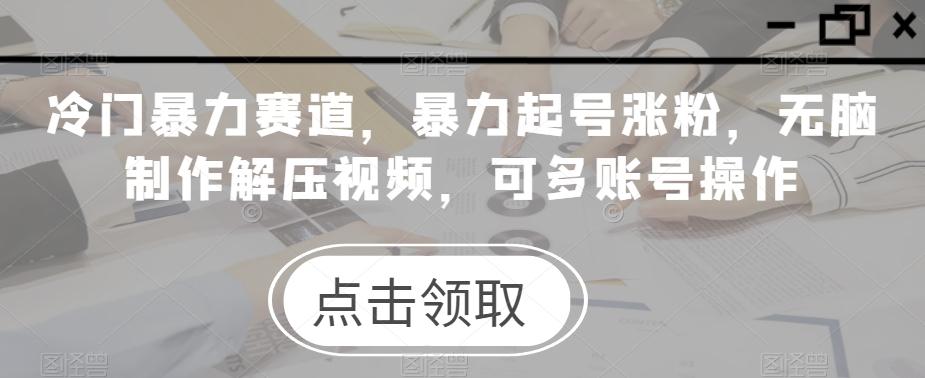 冷门暴力赛道，暴力起号涨粉，无脑制作解压视频，可多账号操作-轻创星球网