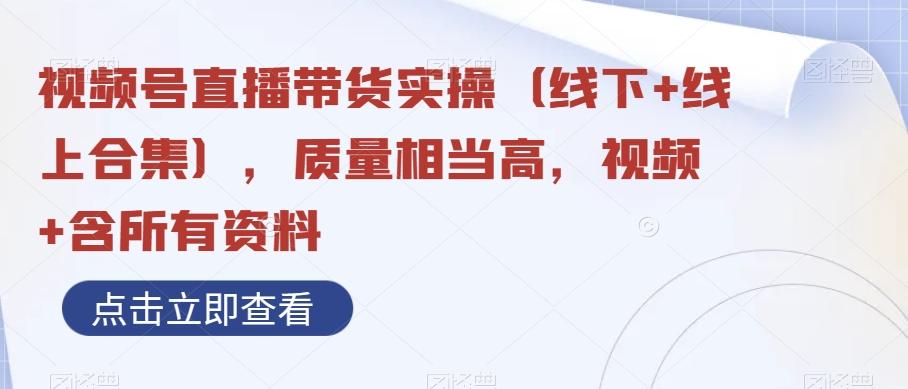 视频号直播带货实操（线下+线上合集），质量相当高，视频+含所有资料-轻创星球网