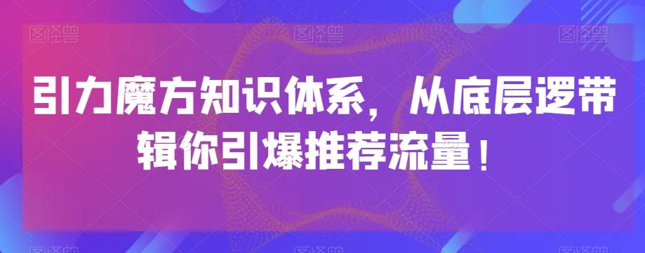 引力魔方知识体系，从底层逻‮带辑‬你引爆‮荐推‬流量！-轻创星球网