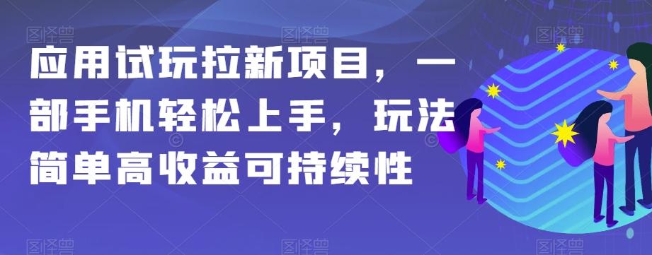 应用试玩拉新项目，一部手机轻松上手，玩法简单高收益可持续性【揭秘】-轻创星球网