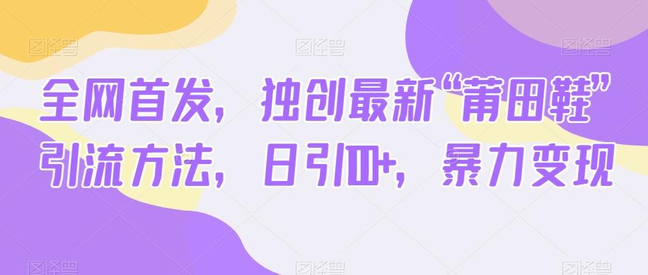 全网首发，独创最新“莆田鞋”引流方法，日引100+，暴力变现-轻创星球网
