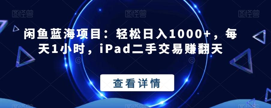 闲鱼蓝海项目：轻松日入1000+，每天1小时，iPad二手交易赚翻天-轻创星球网