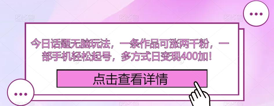 今日话题无脑玩法，一条作品可涨两千粉，一部手机轻松起号，多方式日变现400加！-轻创星球网