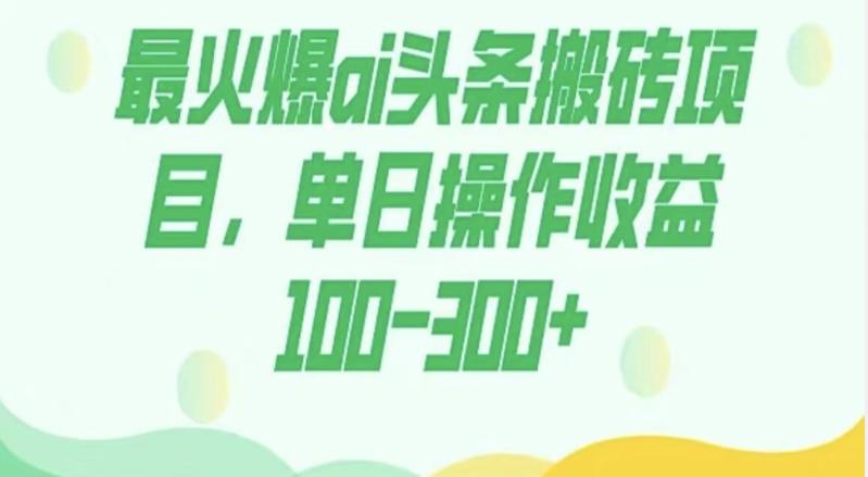 外面收费1980的今日头条图文爆力玩法，AI自动生成文案，隔天见收益日入500+-轻创星球网