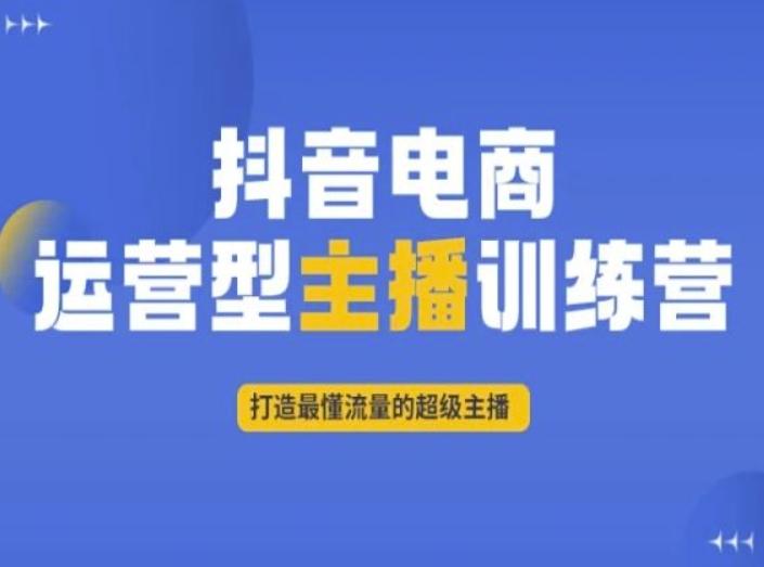 抖音电商运营型主播训练营，打造最懂流量的超级主播-轻创星球网
