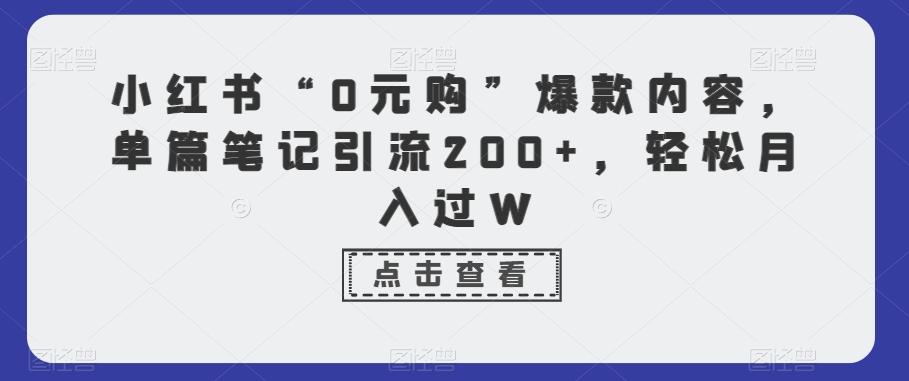 小红书“0元购”爆款内容，单篇笔记引流200+，轻松月入过W-轻创星球网