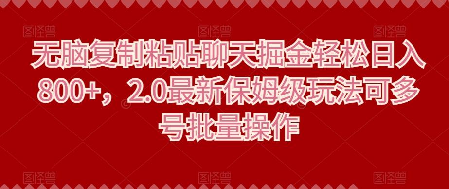 无脑复制粘贴聊天掘金轻松日入800+，2.0最新保姆级玩法可多号批量操作-轻创星球网