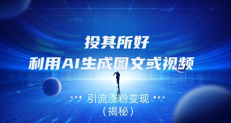投其所好,利用AI生成图文或视频引流涨粉变现(揭秘)-轻创星球网