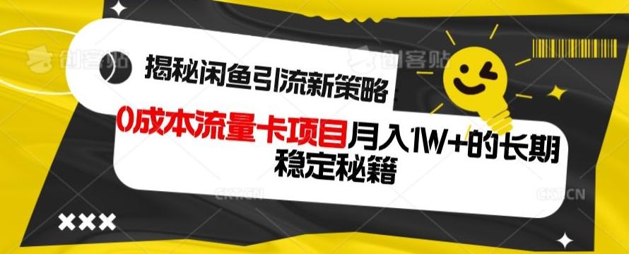 揭秘闲鱼引流新策略：0成本流量卡项目，月入1W+的长期稳定秘籍-轻创星球网