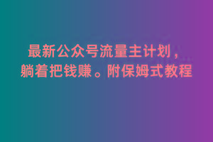 2月最新公众号流量主计划，躺着把钱赚，附保姆式教程【揭秘】-轻创星球网