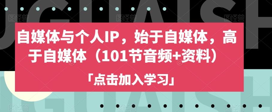 自媒体与个人IP，始于自媒体，高于自媒体（101节音频+资料）-轻创星球网
