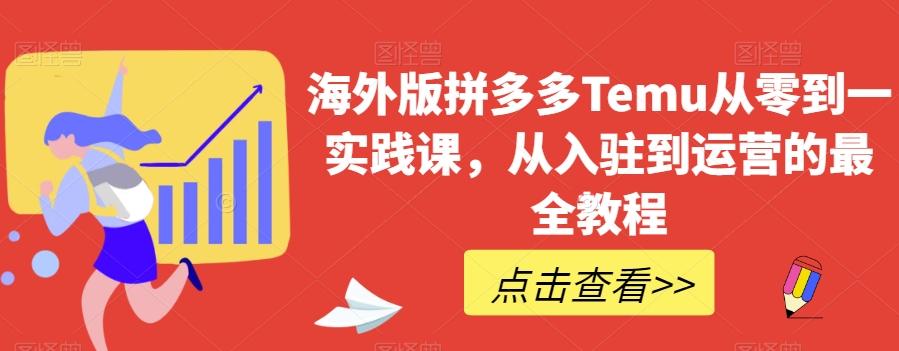海外版拼多多Temu从零到一实践课，从入驻到运营的最全教程-轻创星球网