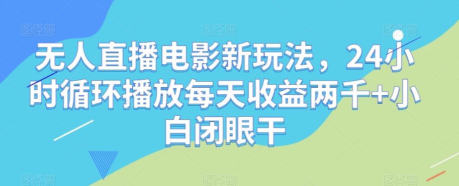 无人直播电影新玩法,24小时循环播放每天收益两千+小白闭眼干【揭秘】-轻创星球网