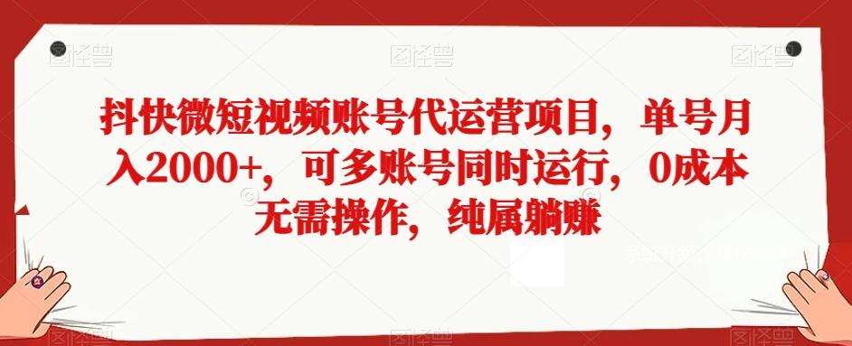 抖快微短视频账号代运营项目，单号月入2000+，可多账号同时运行，0成本无需操作，纯属躺赚【揭秘】-轻创星球网