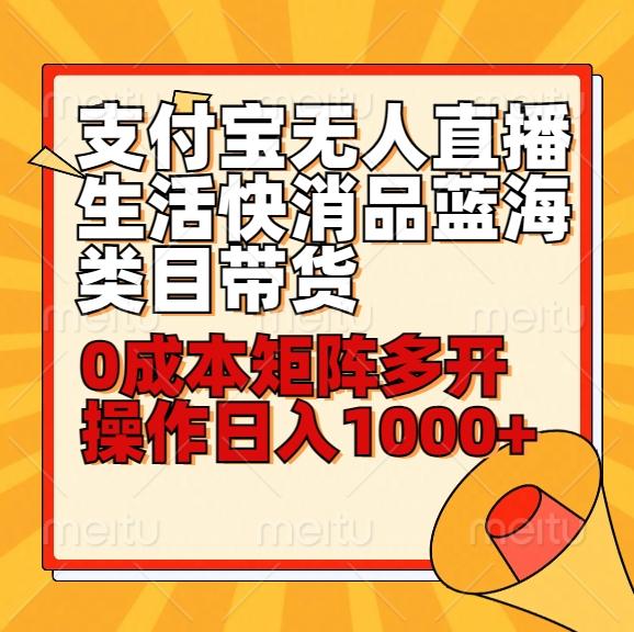 小白30分钟学会支付宝无人直播生活快消品蓝海类目带货，0成本矩阵多开操作日1000+收入-轻创星球网