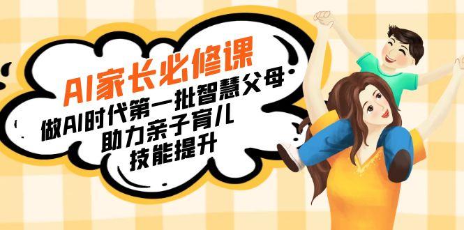 【宝妈 宝爸力荐】AI家长必修课：做AI时代第一批智慧父母，助力亲子育儿...-轻创星球网
