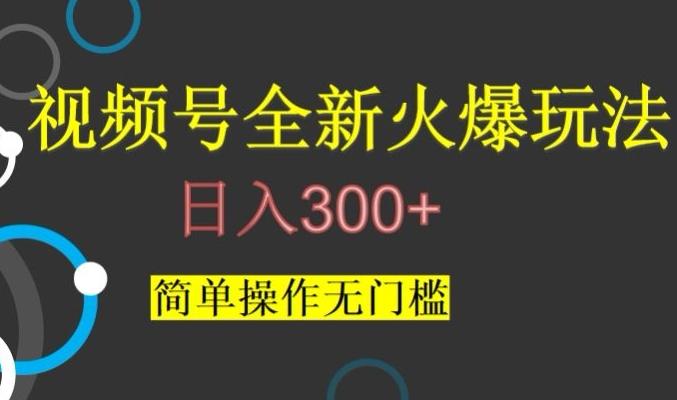 视频号最新爆火玩法，日入300+，简单操作无门槛【揭秘】-轻创星球网