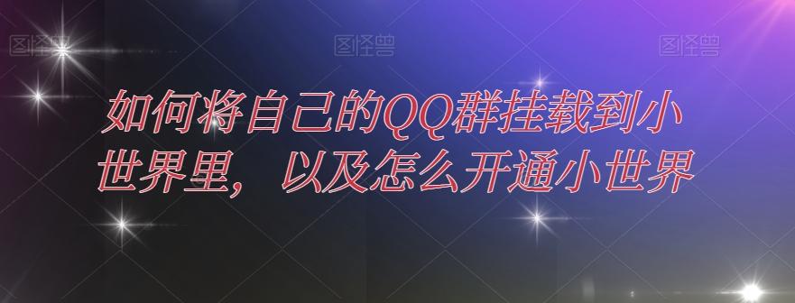如何将自己的QQ群挂载到小世界里，以及怎么开通小世界-轻创星球网