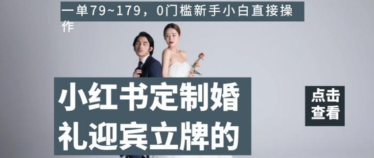 小红书定制婚礼迎宾立牌的项目，一单79~179，0门槛新手小白直接操作【揭秘】-轻创星球网