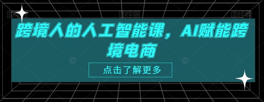 跨境人的人工智能课，AI赋能跨境电商-轻创星球网