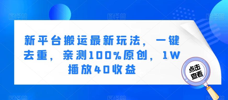 新平台搬运最新玩法，一键去重，亲测100%原创，1W播放40收益-轻创星球网