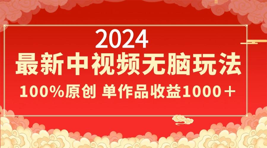 2024最新中视频无脑玩法，作品制作简单，100%原创，单作品收益1000＋-轻创星球网
