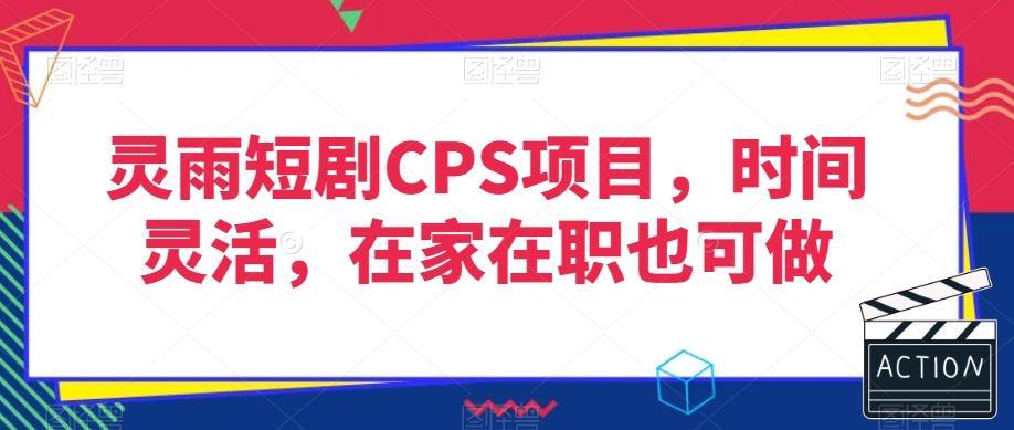 灵雨短剧CPS项目，时间灵活，在家在职也可做-轻创星球网