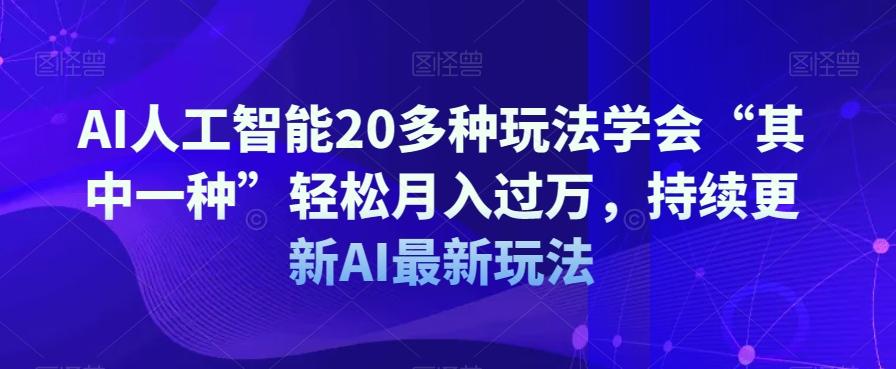 AI人工智能20多种玩法学会“其中一种”轻松月入过万，持续更新AI最新玩法-轻创星球网