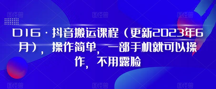 D1G·抖音搬运课程（更新2024年01月），操作简单，一部手机就可以操作，不用露脸-轻创星球网