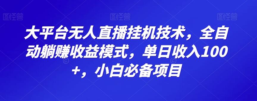 大平台无人直播挂机技术，全自动躺赚收益模式，单日收入100+，小白必备项目-轻创星球网