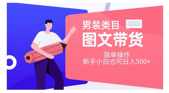 男装类目图文带货，简单操作，新手小白也可日入500+【揭秘】-轻创星球网