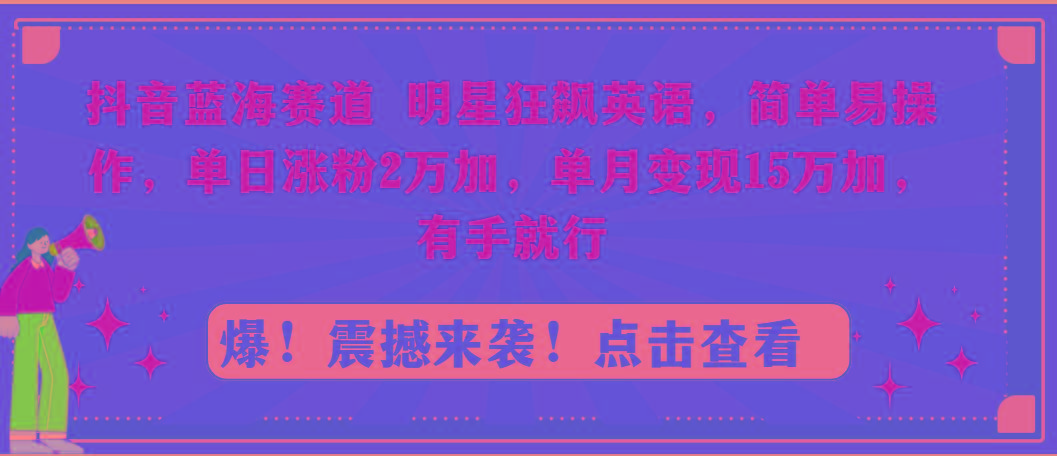 抖音蓝海赛道，明星狂飙英语，简单易操作，单日涨粉2万加，单月变现15万...-轻创星球网