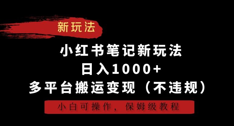 小红书笔记新玩法，日入1000+，多平台搬运变现(不违规)，小白可操作，保姆级教程【揭秘】-轻创星球网