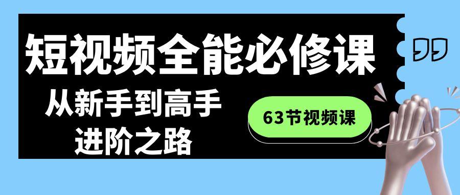 短视频-全能必修课程：从新手到高手进阶之路(63节视频课)-轻创星球网