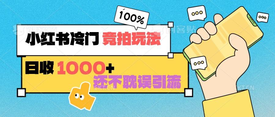 小红书冷门 竞拍玩法 日收1000+ 不耽误引流 可以做店铺 可以做私域-轻创星球网