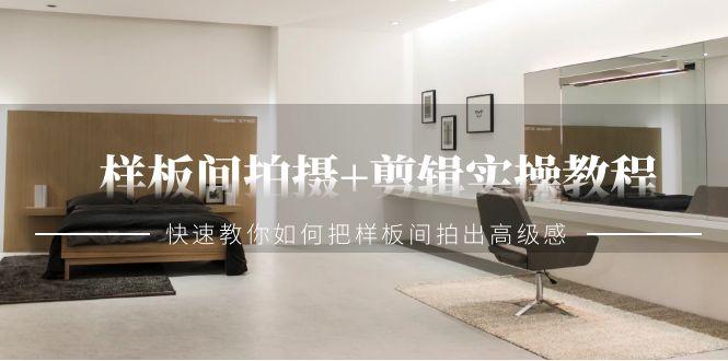 样板间拍摄+剪辑实操教程，快速教你如何把样板间拍出高级感(51节课)-轻创星球网