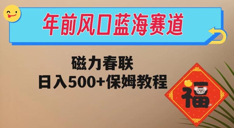 年前风口蓝海赛道,磁力春联,日入500+保姆教程-轻创星球网