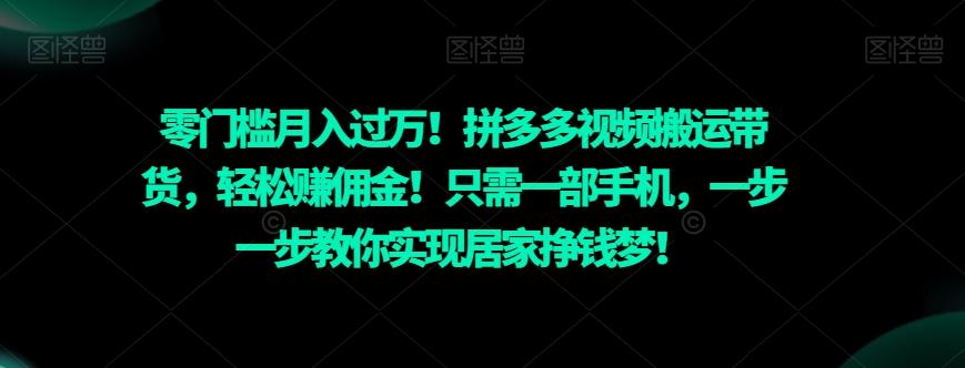 零门槛月入过万！拼多多视频搬运带货，轻松赚佣金！只需一部手机，一步一步教你实现居家挣钱梦！-轻创星球网