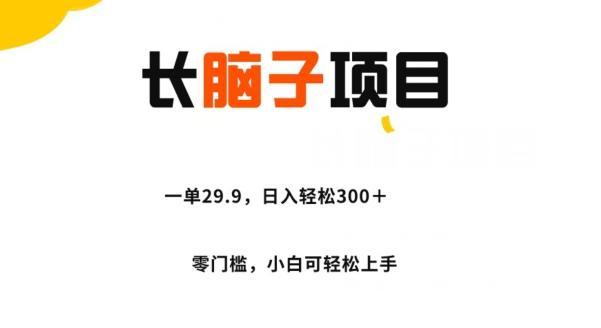 长脑子项目,一单29.9,日入轻松300+,零门槛操作-轻创星球网