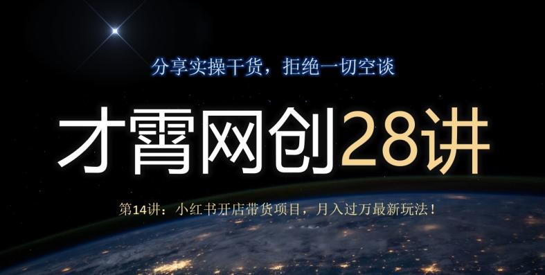才霄网创28讲第14讲：小红书开店带货项目，月入过万最新玩法！-轻创星球网